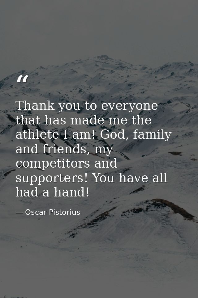 Thank you to everyone that has made me the athlete I am! God, family and friends, my competitors and supporters! You hav — Oscar Pistorius