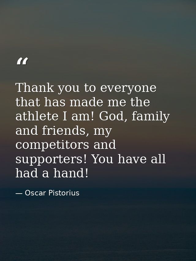 Thank you to everyone that has made me the athlete I am! God, family and friends, my competitors and supporters! You hav — Oscar Pistorius