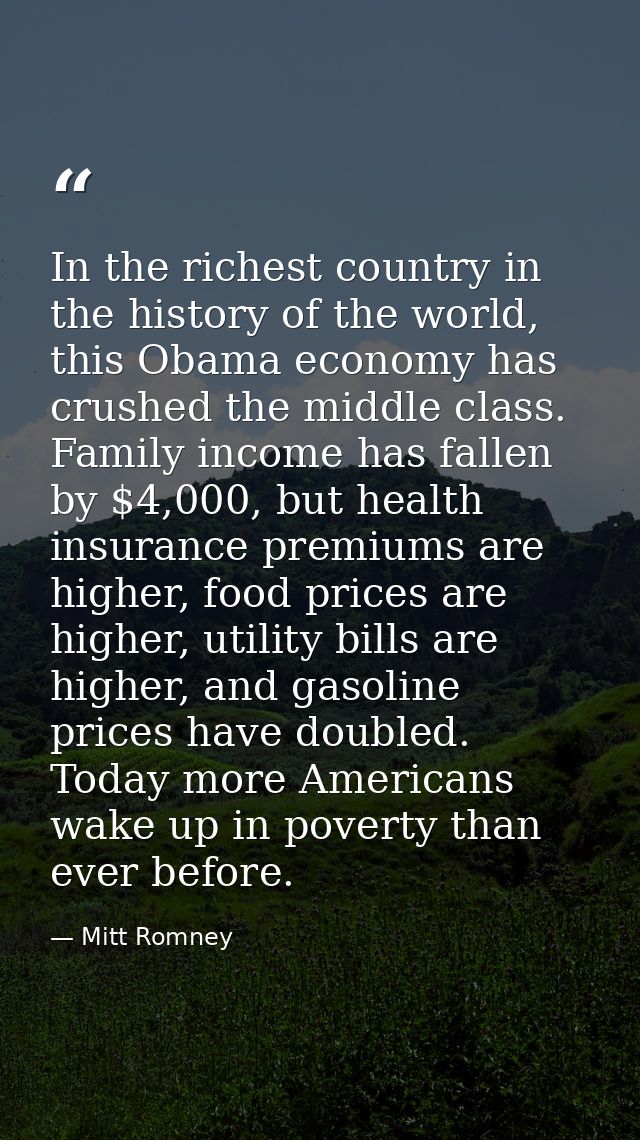 In the richest country in the history of the world, this Obama economy has crushed the middle class. Family income has f — Mitt Romney