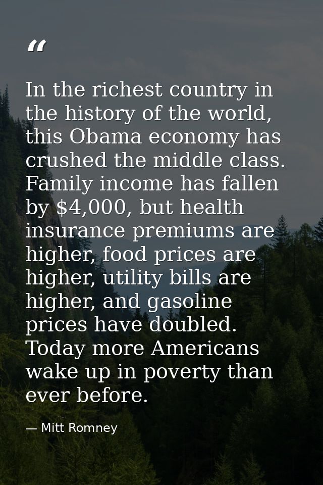 In the richest country in the history of the world, this Obama economy has crushed the middle class. Family income has f — Mitt Romney