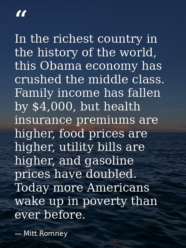 In the richest country in the history of the world, this Obama economy has crushed the middle class. Family income has f — Mitt Romney