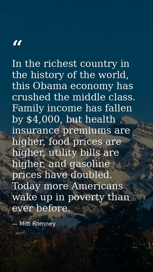 In the richest country in the history of the world, this Obama economy has crushed the middle class. Family income has f — Mitt Romney