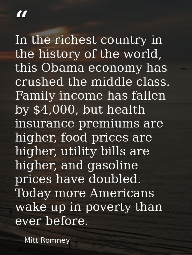 In the richest country in the history of the world, this Obama economy has crushed the middle class. Family income has f — Mitt Romney