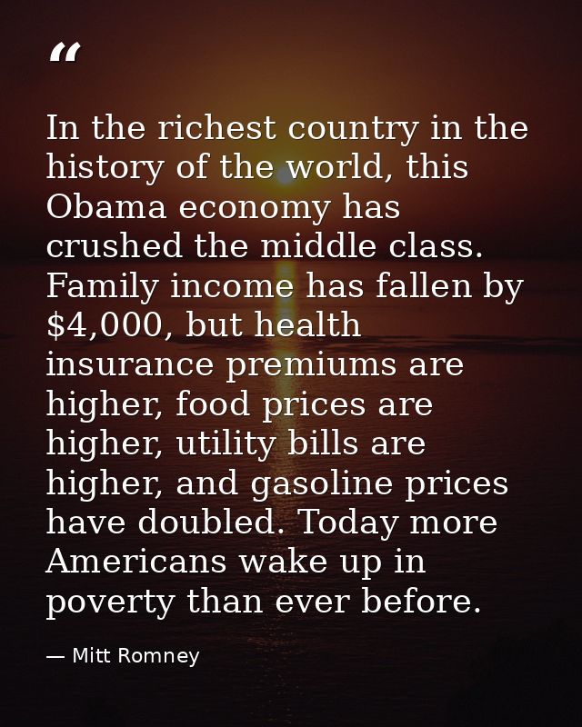 In the richest country in the history of the world, this Obama economy has crushed the middle class. Family income has f — Mitt Romney