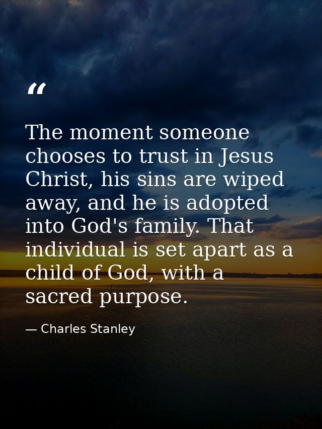 The moment someone chooses to trust in Jesus Christ, his sins are wiped away, and he is adopted into God's family. That  — Charles Stanley