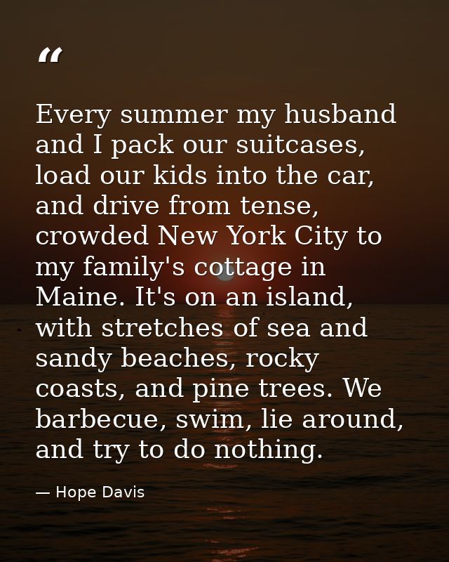 Every summer my husband and I pack our suitcases, load our kids into the car, and drive from tense, crowded New York Cit — Hope Davis
