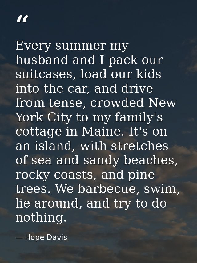 Every summer my husband and I pack our suitcases, load our kids into the car, and drive from tense, crowded New York Cit — Hope Davis