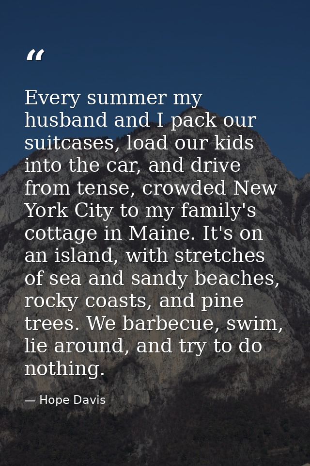 Every summer my husband and I pack our suitcases, load our kids into the car, and drive from tense, crowded New York Cit — Hope Davis