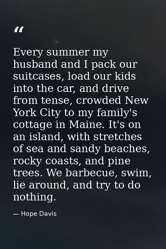 Every summer my husband and I pack our suitcases, load our kids into the car, and drive from tense, crowded New York Cit — Hope Davis