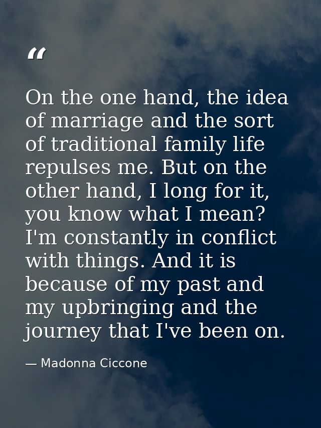 On the one hand, the idea of marriage and the sort of traditional family life repulses me. But on the other hand, I long — Madonna Ciccone