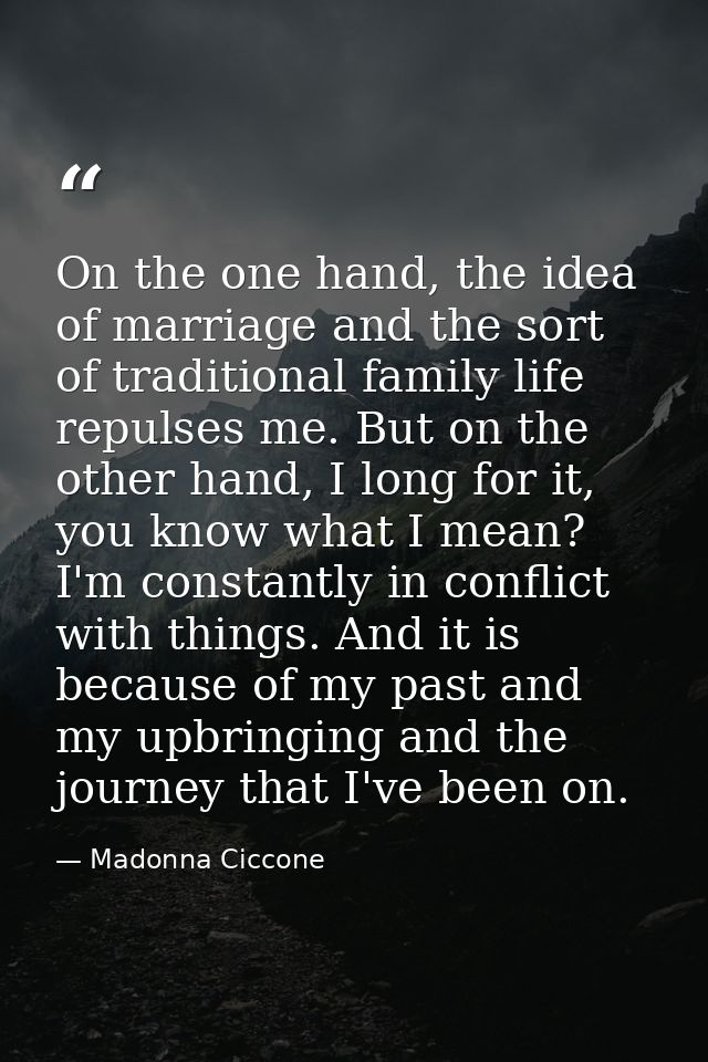 On the one hand, the idea of marriage and the sort of traditional family life repulses me. But on the other hand, I long — Madonna Ciccone