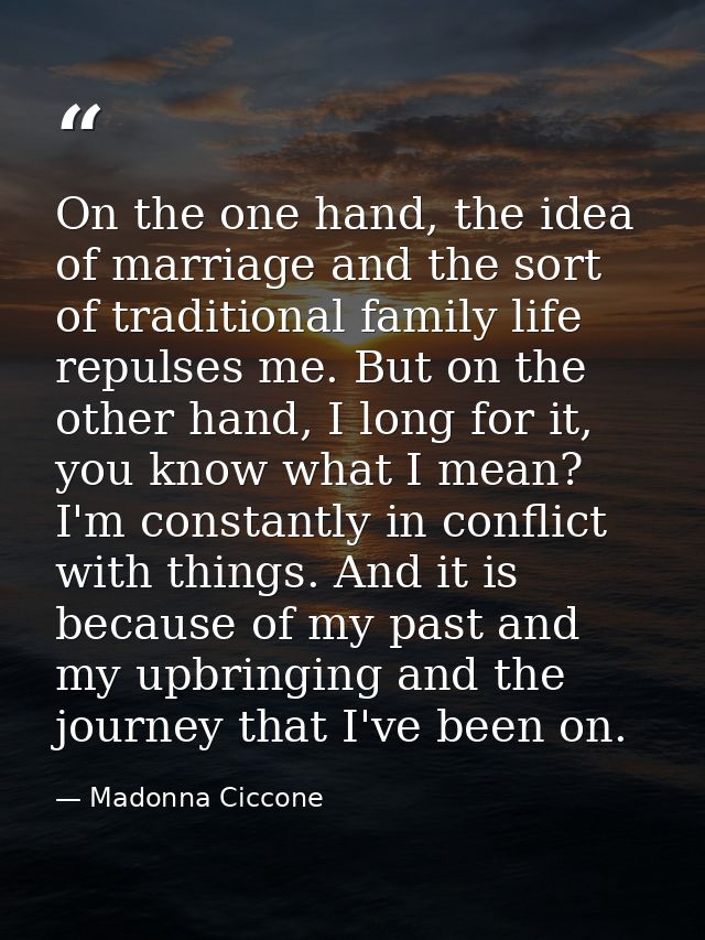 On the one hand, the idea of marriage and the sort of traditional family life repulses me. But on the other hand, I long — Madonna Ciccone