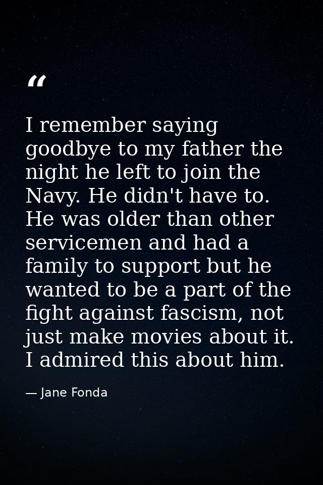I remember saying goodbye to my father the night he left to join the Navy. He didn't have to. He was older than other se — Jane Fonda