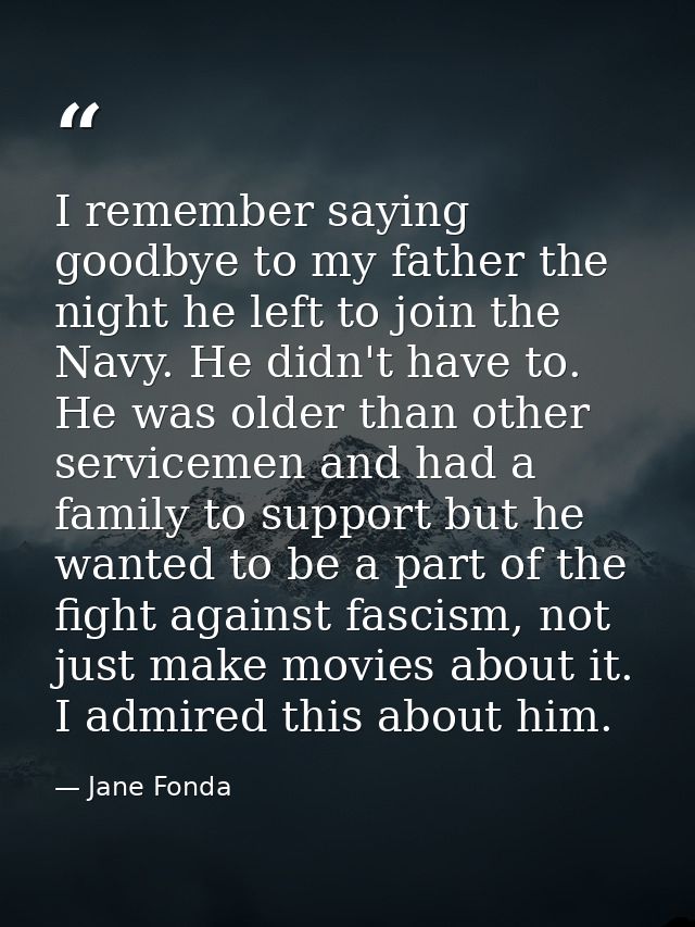 I remember saying goodbye to my father the night he left to join the Navy. He didn't have to. He was older than other se — Jane Fonda