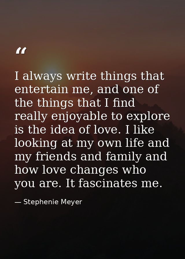 I always write things that entertain me, and one of the things that I find really enjoyable to explore is the idea of lo — Stephenie Meyer