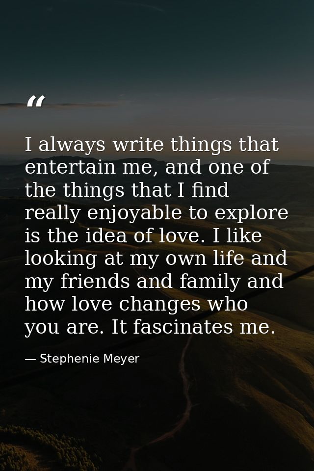 I always write things that entertain me, and one of the things that I find really enjoyable to explore is the idea of lo — Stephenie Meyer