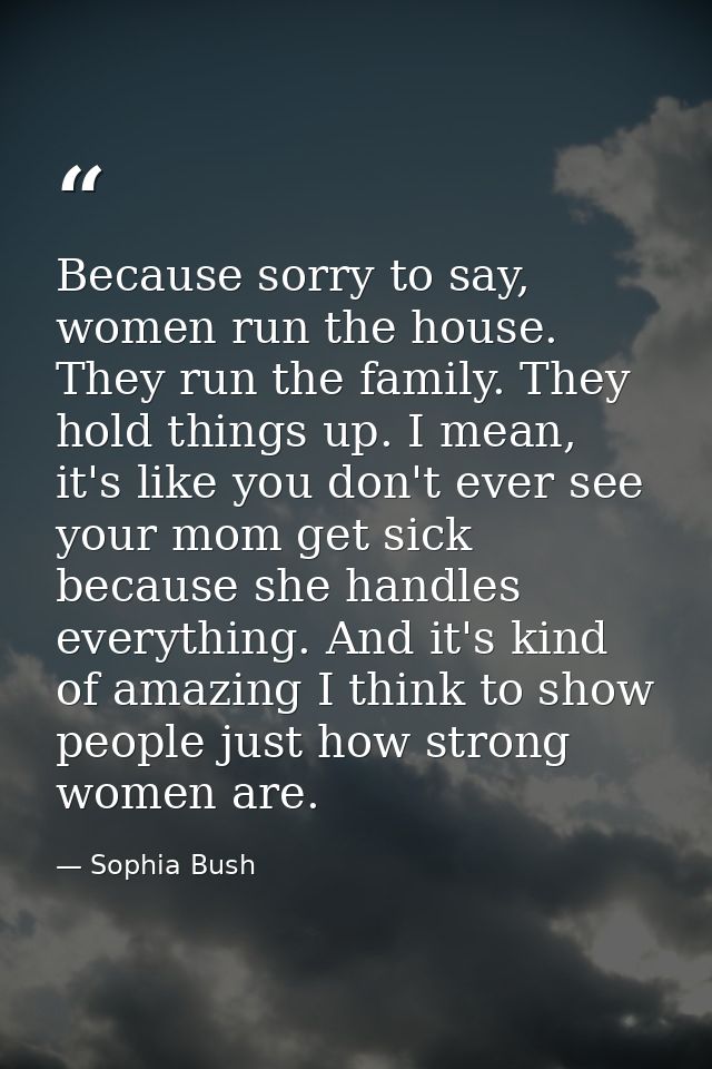 Because sorry to say, women run the house. They run the family. They hold things up. I mean, it's like you don't ever se — Sophia Bush