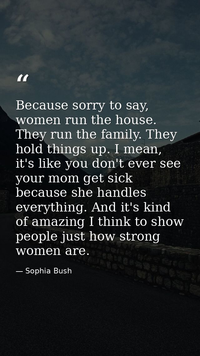 Because sorry to say, women run the house. They run the family. They hold things up. I mean, it's like you don't ever se — Sophia Bush