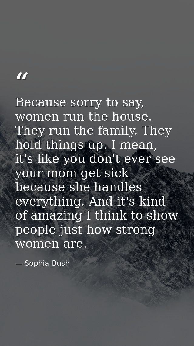 Because sorry to say, women run the house. They run the family. They hold things up. I mean, it's like you don't ever se — Sophia Bush