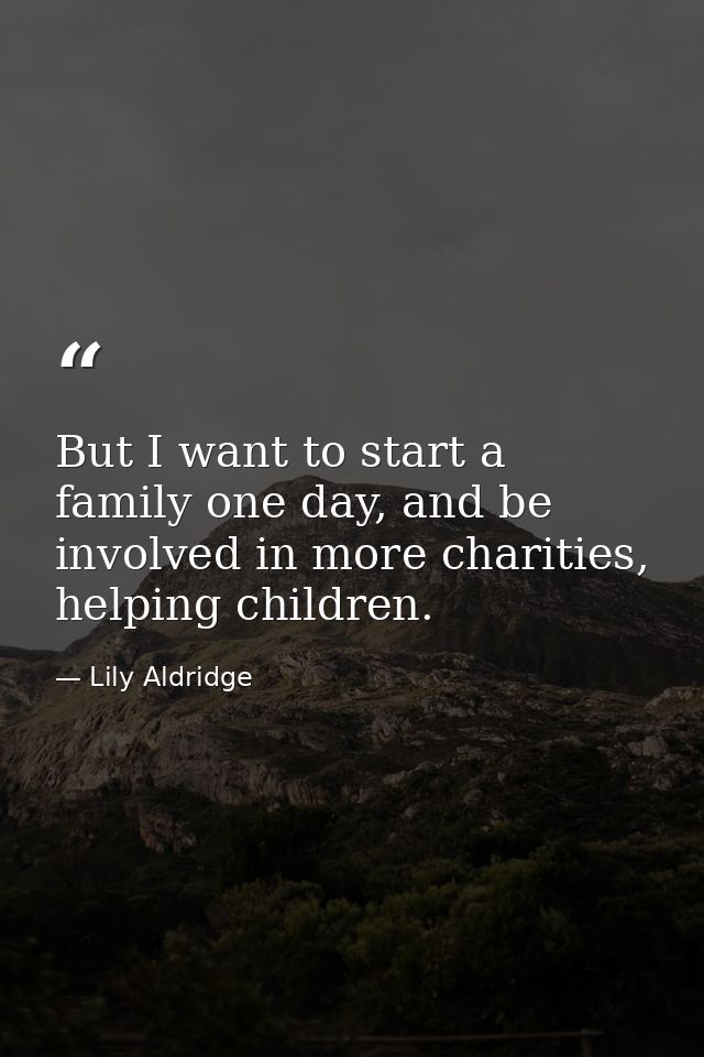 But I want to start a family one day, and be involved in more charities, helping children. — Lily Aldridge