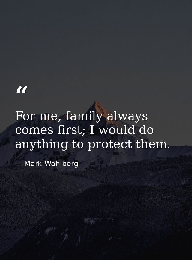 For me, family always comes first; I would do anything to protect them. — Mark Wahlberg