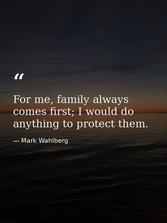 For me, family always comes first; I would do anything to protect them. — Mark Wahlberg