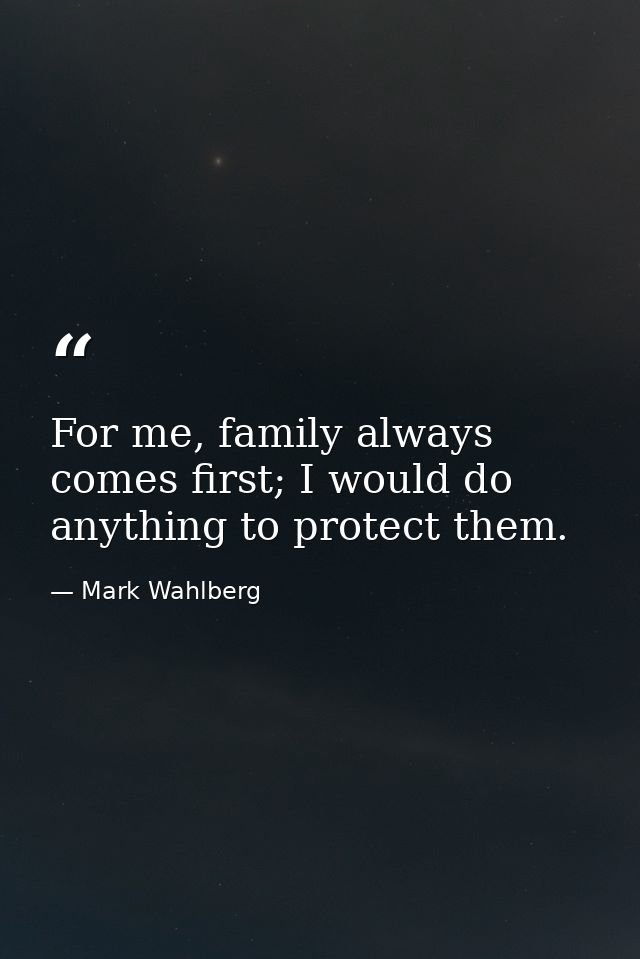 For me, family always comes first; I would do anything to protect them. — Mark Wahlberg