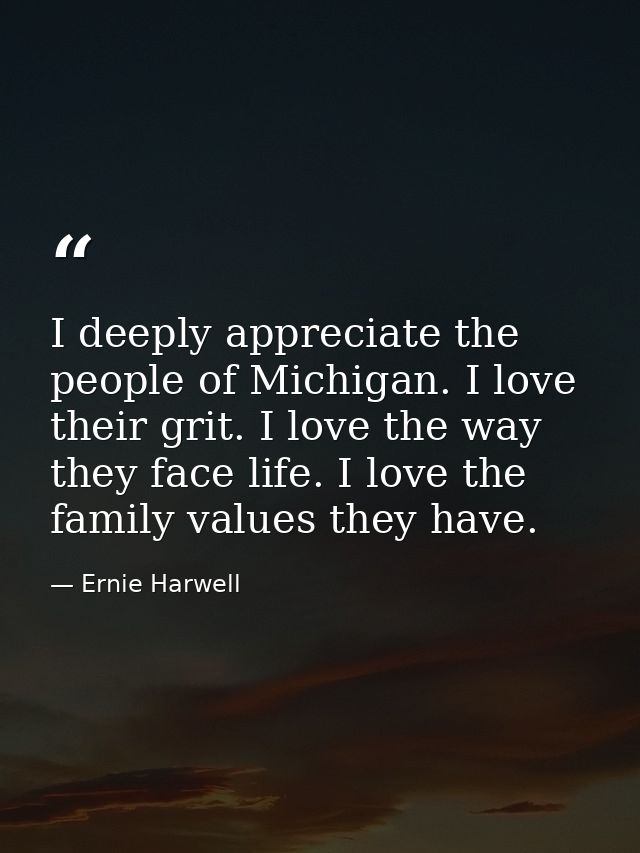 I deeply appreciate the people of Michigan. I love their grit. I love the way they face life. I love the family values t — Ernie Harwell