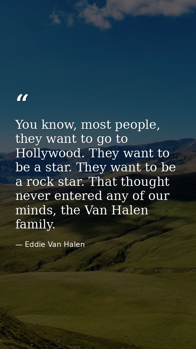 You know, most people, they want to go to Hollywood. They want to be a star. They want to be a rock star. That thought n — Eddie Van Halen