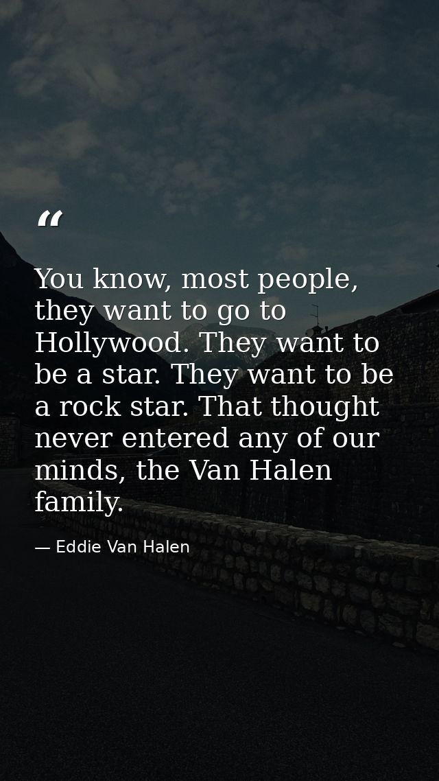 You know, most people, they want to go to Hollywood. They want to be a star. They want to be a rock star. That thought n — Eddie Van Halen