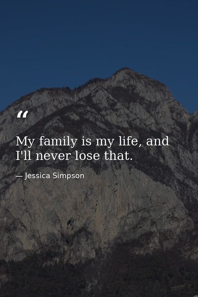 My family is my life, and I'll never lose that. — Jessica Simpson