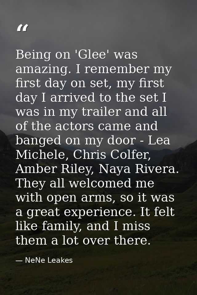 Being on 'Glee' was amazing. I remember my first day on set, my first day I arrived to the set I was in my trailer and a — NeNe Leakes