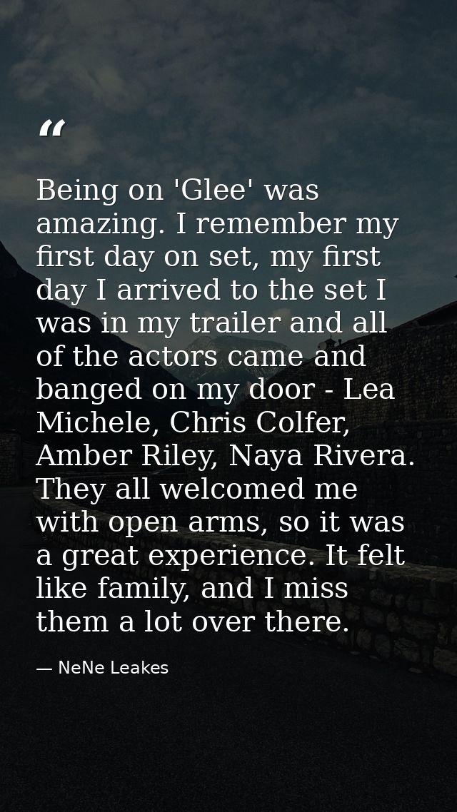 Being on 'Glee' was amazing. I remember my first day on set, my first day I arrived to the set I was in my trailer and a — NeNe Leakes