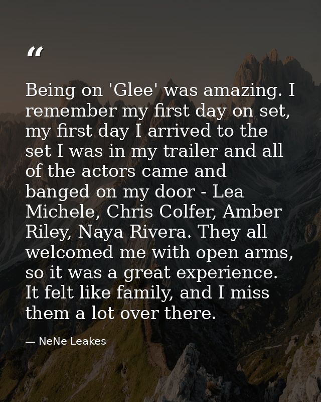Being on 'Glee' was amazing. I remember my first day on set, my first day I arrived to the set I was in my trailer and a — NeNe Leakes