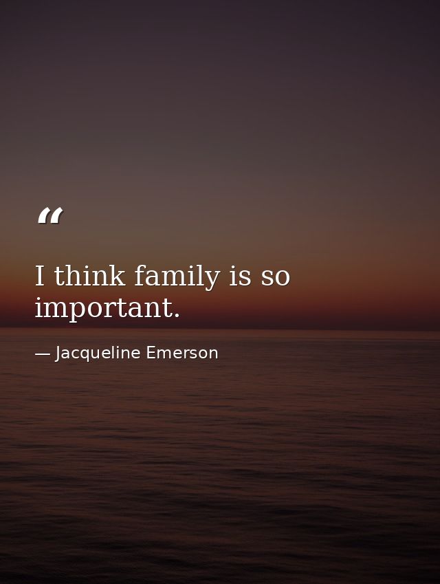 I think family is so important. — Jacqueline Emerson