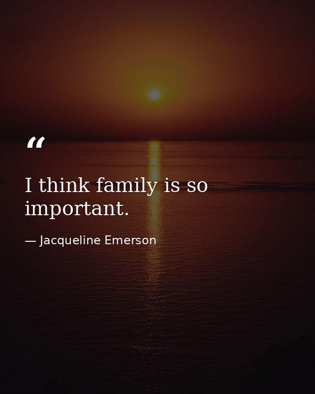 I think family is so important. — Jacqueline Emerson