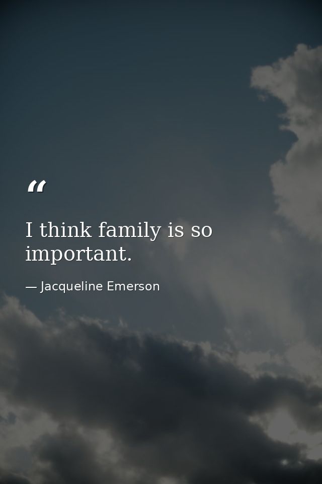 I think family is so important. — Jacqueline Emerson