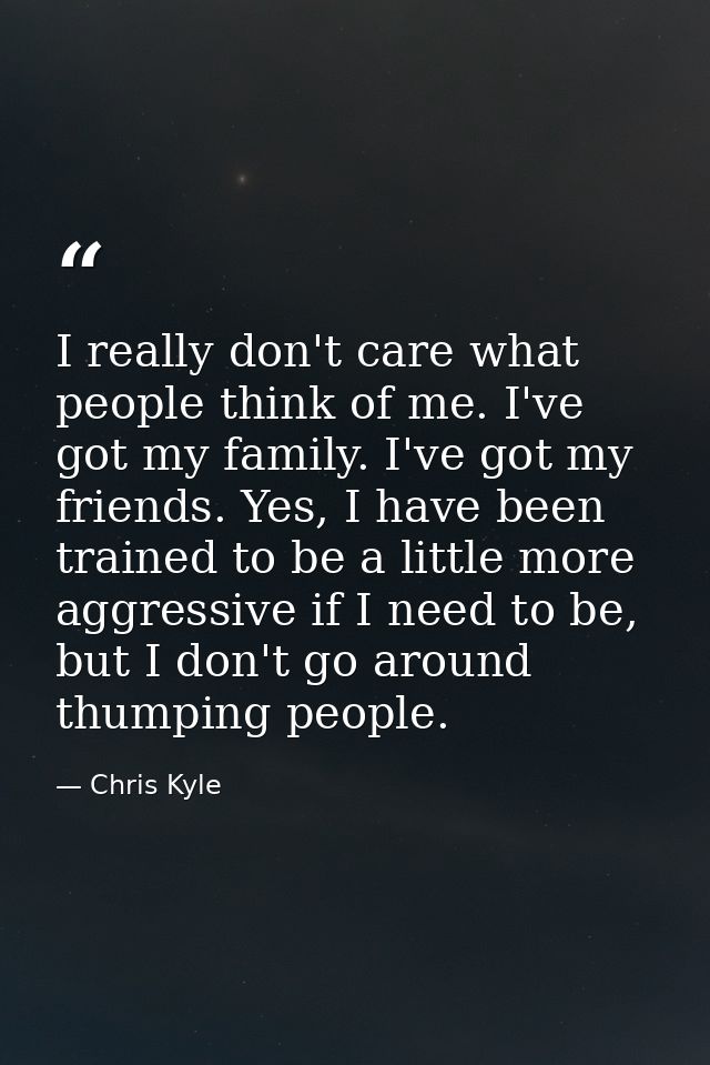 I really don't care what people think of me. I've got my family. I've got my friends. Yes, I have been trained to be a l — Chris Kyle