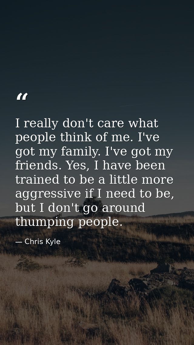 I really don't care what people think of me. I've got my family. I've got my friends. Yes, I have been trained to be a l — Chris Kyle