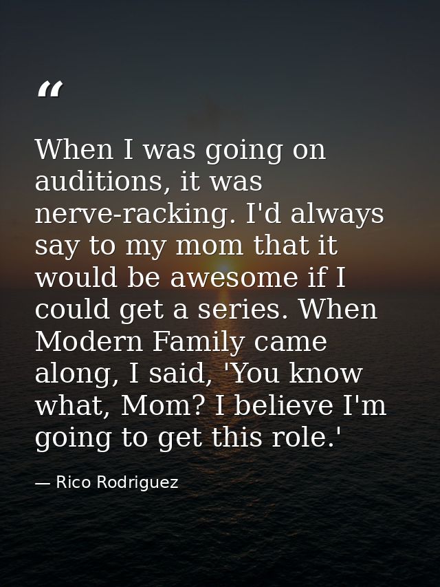 When I was going on auditions, it was nerve-racking. I'd always say to my mom that it would be awesome if I could get a  — Rico Rodriguez
