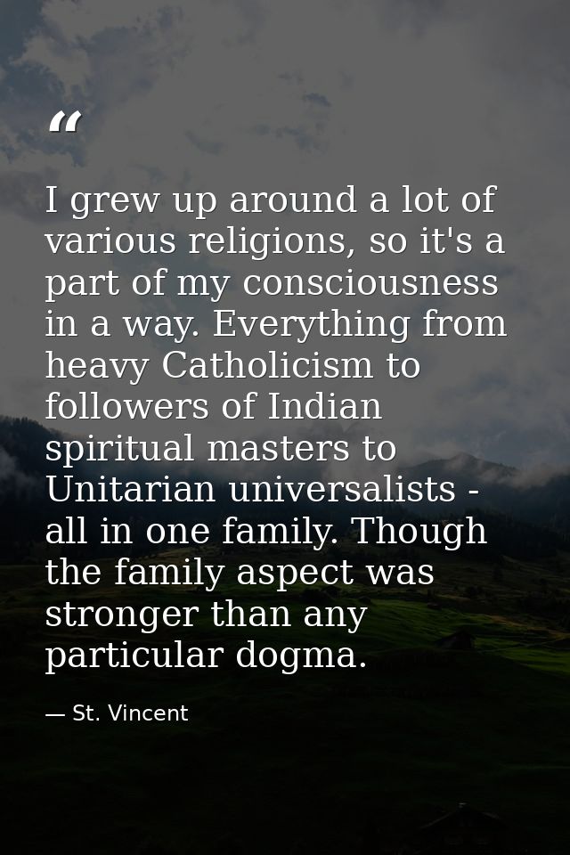 I grew up around a lot of various religions, so it's a part of my consciousness in a way. Everything from heavy Catholic — St. Vincent