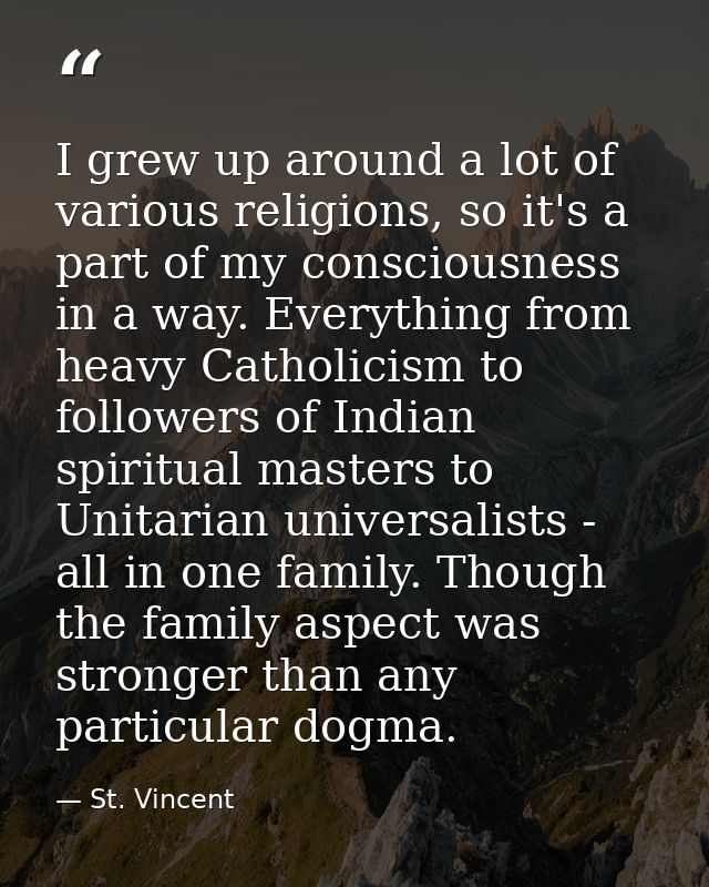 I grew up around a lot of various religions, so it's a part of my consciousness in a way. Everything from heavy Catholic — St. Vincent