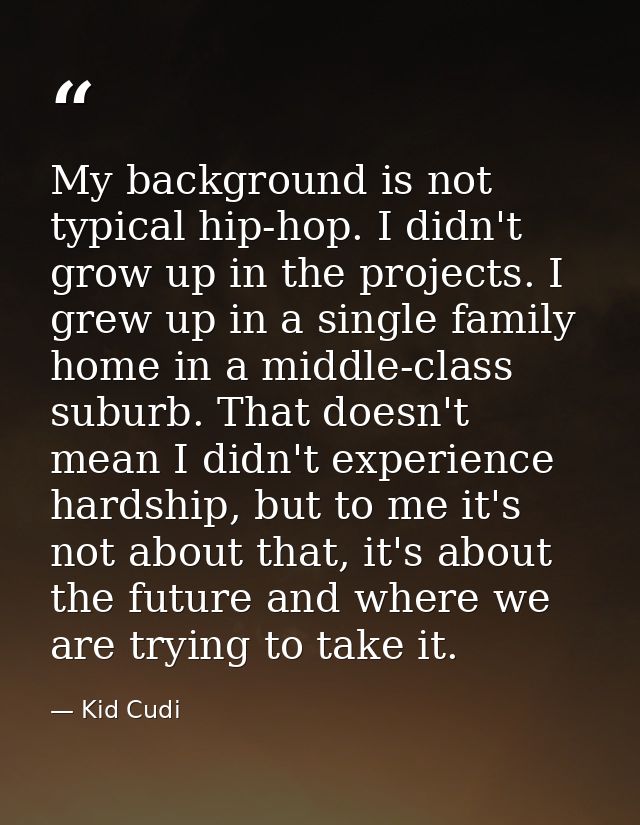 My background is not typical hip-hop. I didn't grow up in the projects. I grew up in a single family home in a middle-cl — Kid Cudi