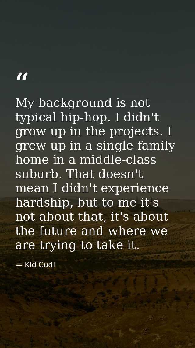 My background is not typical hip-hop. I didn't grow up in the projects. I grew up in a single family home in a middle-cl — Kid Cudi