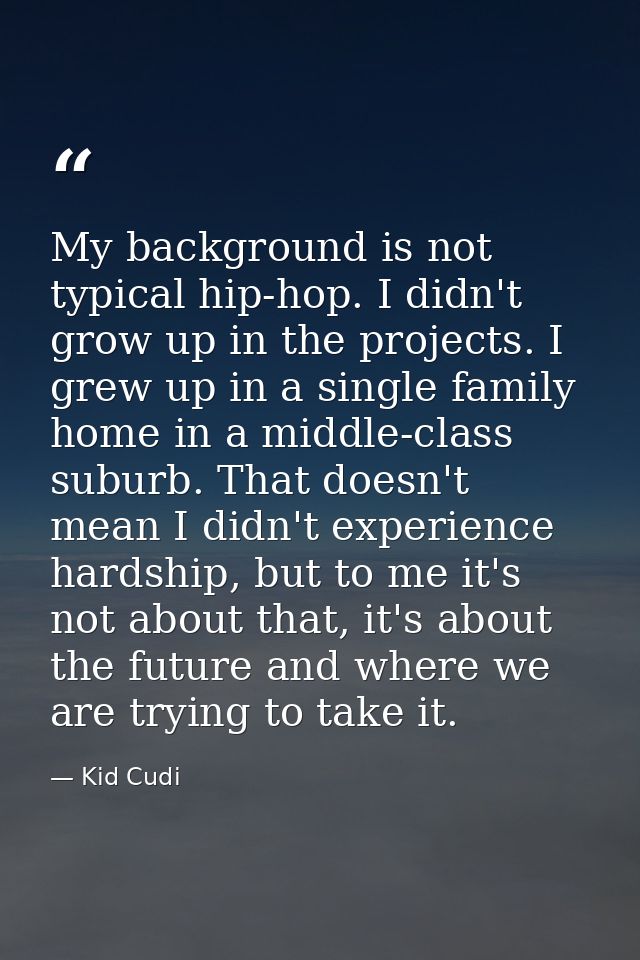 My background is not typical hip-hop. I didn't grow up in the projects. I grew up in a single family home in a middle-cl — Kid Cudi