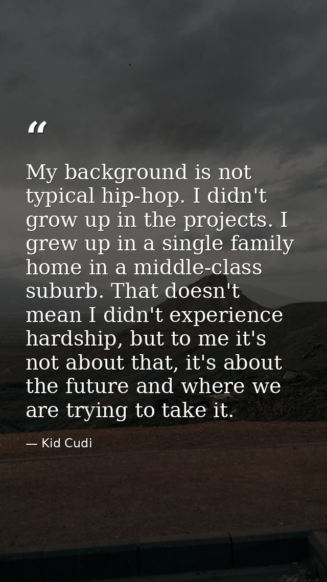 My background is not typical hip-hop. I didn't grow up in the projects. I grew up in a single family home in a middle-cl — Kid Cudi