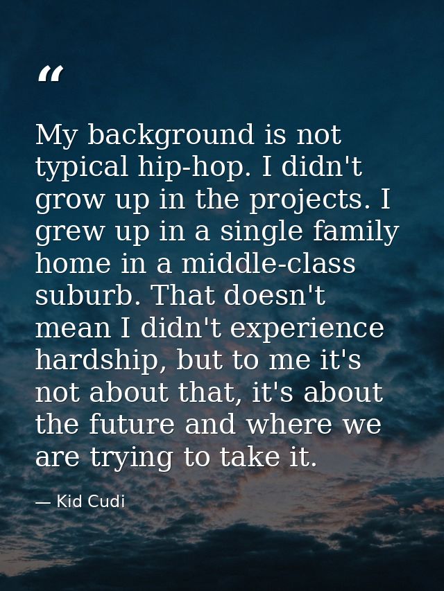 My background is not typical hip-hop. I didn't grow up in the projects. I grew up in a single family home in a middle-cl — Kid Cudi