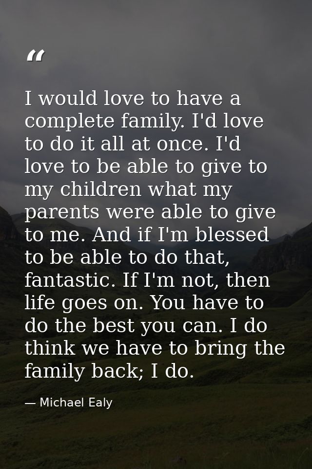 I would love to have a complete family. I'd love to do it all at once. I'd love to be able to give to my children what m — Michael Ealy