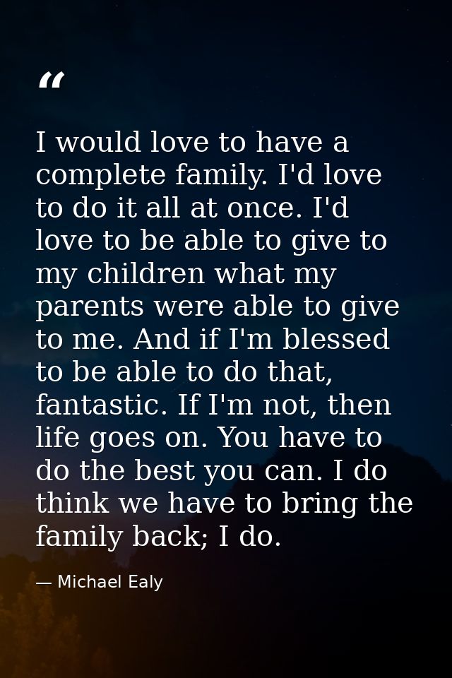 I would love to have a complete family. I'd love to do it all at once. I'd love to be able to give to my children what m — Michael Ealy