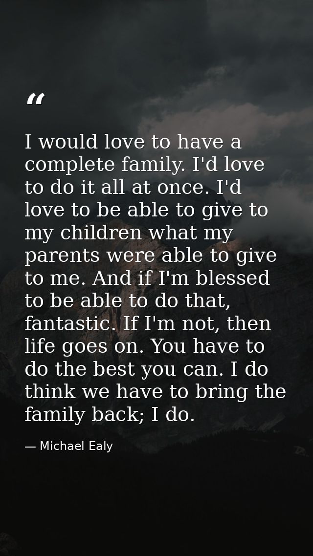 I would love to have a complete family. I'd love to do it all at once. I'd love to be able to give to my children what m — Michael Ealy